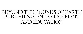BEYOND THE BOUNDS OF EARTH PUBLISHING, ENTERTAINMENT AND EDUCATION