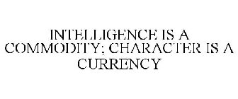 INTELLIGENCE IS A COMMODITY; CHARACTER IS A CURRENCY