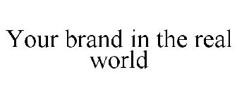 YOUR BRAND IN THE REAL WORLD