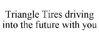 TRIANGLE TIRES DRIVING INTO THE FUTURE WITH YOU