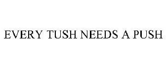 EVERY TUSH NEEDS A PUSH