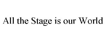 ALL THE STAGE IS OUR WORLD