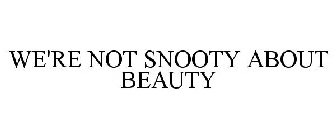 WE'RE NOT SNOOTY ABOUT BEAUTY