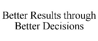 BETTER RESULTS THROUGH BETTER DECISIONS