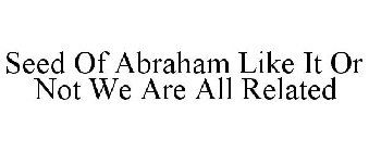 SEED OF ABRAHAM LIKE IT OR NOT WE ARE ALL RELATED