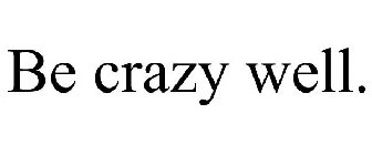 BE CRAZY WELL.