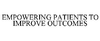 EMPOWERING PATIENTS TO IMPROVE OUTCOMES
