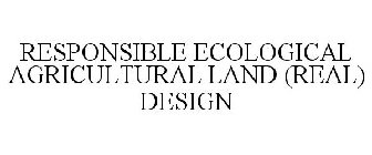 RESPONSIBLE ECOLOGICAL AGRICULTURAL LAND(REAL) DESIGN