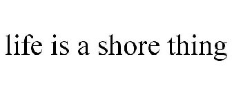 LIFE IS A SHORE THING