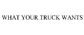 WHAT YOUR TRUCK WANTS