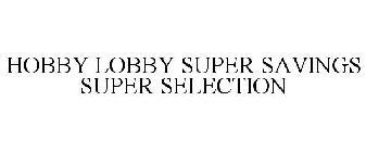 HOBBY LOBBY SUPER SAVINGS SUPER SELECTION