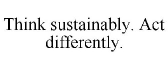 THINK SUSTAINABLY. ACT DIFFERENTLY.