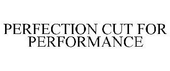 PERFECTION CUT FOR PERFORMANCE