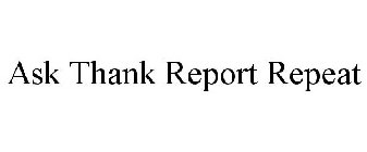 ASK THANK REPORT REPEAT