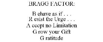THE BRAGG FACTOR BEHAVE AS IF . . . RESIST THE URGE TO . . . ACCEPT NO LIMITATION GROW YOUR GIFT GRATITUDE