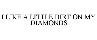 I LIKE A LITTLE DIRT ON MY DIAMONDS