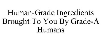 HUMAN-GRADE INGREDIENTS BROUGHT TO YOU BY GRADE-A HUMANS