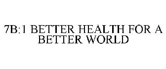 7B:1 BETTER HEALTH FOR A BETTER WORLD