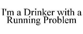 I'M A DRINKER WITH A RUNNING PROBLEM