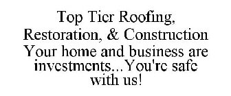 TOP TIER ROOFING, RESTORATION, & CONSTRUCTION YOUR HOME AND BUSINESS ARE INVESTMENTS...YOU'RE SAFE WITH US!