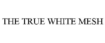 THE TRUE WHITE MESH
