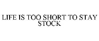 LIFE IS TOO SHORT TO STAY STOCK