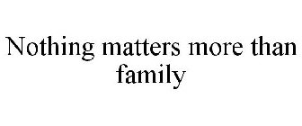 NOTHING MATTERS MORE THAN FAMILY