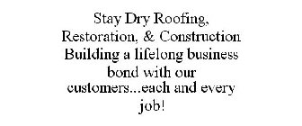 STAY DRY ROOFING, RESTORATION, & CONSTRUCTION BUILDING A LIFELONG BUSINESS BOND WITH OUR CUSTOMERS...EACH AND EVERY JOB!