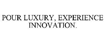 POUR LUXURY, EXPERIENCE INNOVATION.