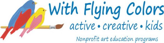 WITH FLYING COLORS ACTIVE·CREATIVE·KIDS NONPROFIT ART EDUCATION PROGRAMS