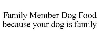 FAMILY MEMBER DOG FOOD BECAUSE YOUR DOG IS FAMILY
