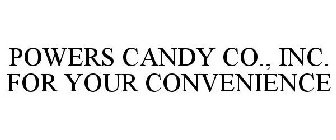 POWERS CANDY CO., INC FOR YOUR CONVENIENCE