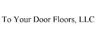 TO YOUR DOOR FLOORS, LLC