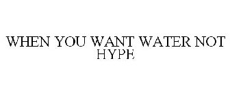 WHEN YOU WANT WATER, NOT HYPE