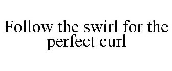 FOLLOW THE SWIRL FOR THE PERFECT CURL