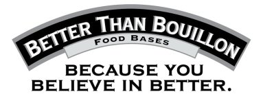 BETTER THAN BOUILLON FOOD BASES BECAUSE YOU BELIEVE IN BETTER.