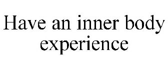 HAVE AN INNER BODY EXPERIENCE