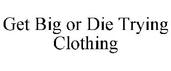 GET BIG OR DIE TRYING CLOTHING
