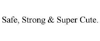 SAFE, STRONG & SUPER CUTE.