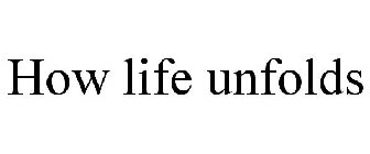 HOW LIFE UNFOLDS