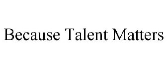 BECAUSE TALENT MATTERS