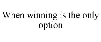 WHEN WINNING IS THE ONLY OPTION