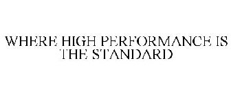 WHERE HIGH PERFORMANCE IS THE STANDARD