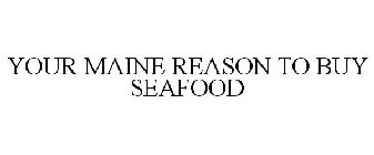 YOUR MAINE REASON TO BUY SEAFOOD