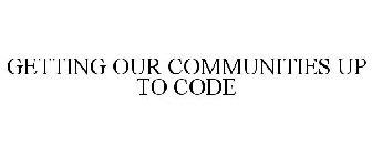 GETTING OUR COMMUNITIES UP TO CODE