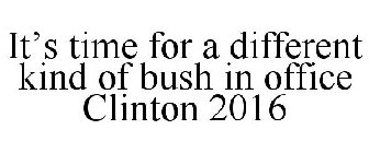 IT'S TIME FOR A DIFFERENT KIND OF BUSH IN OFFICE CLINTON 2016