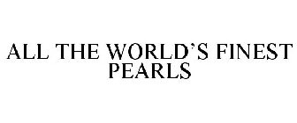 ALL THE WORLD'S FINEST PEARLS