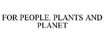FOR PEOPLE, PLANTS AND PLANET