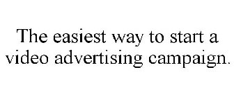 THE EASIEST WAY TO START A VIDEO ADVERTISING CAMPAIGN.