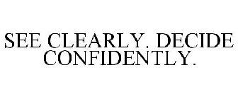 SEE CLEARLY. DECIDE CONFIDENTLY.